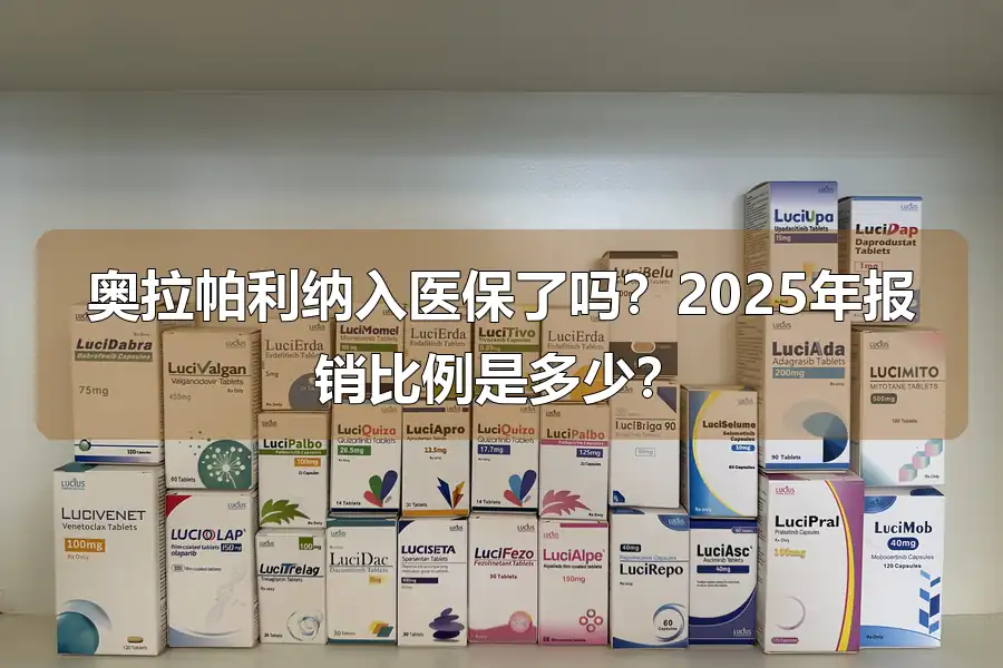 奥拉帕利纳入医保了吗？2025年报销比例是多少？